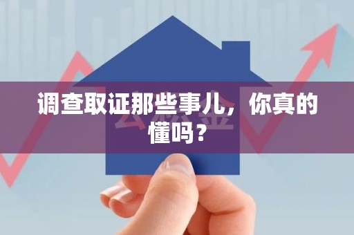 邵武调查取证那些事儿，你真的懂吗？