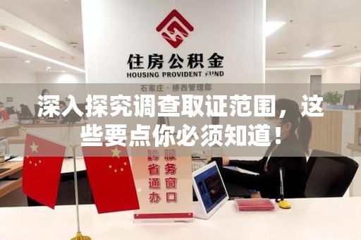 邵武深入探究调查取证范围，这些要点你必须知道！