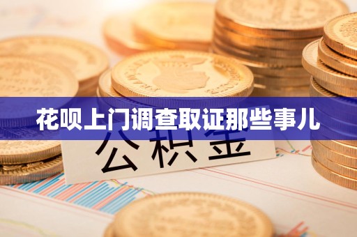 邵武花呗上门调查取证那些事儿