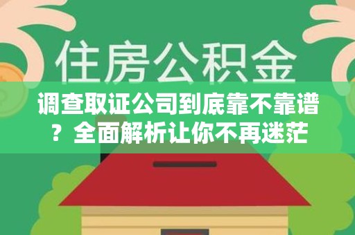 邵武调查取证公司到底靠不靠谱？全面解析让你不再迷茫