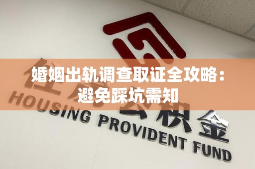 邵武婚姻出轨调查取证全攻略：避免踩坑需知