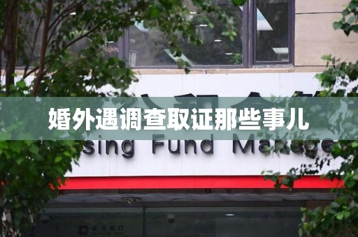 邵武婚外遇调查取证那些事儿