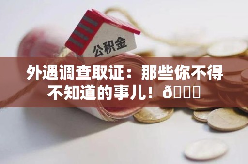 邵武外遇调查取证：那些你不得不知道的事儿！😎