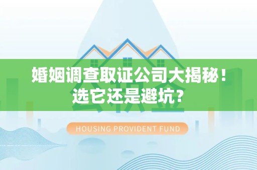 邵武婚姻调查取证公司大揭秘！选它还是避坑？