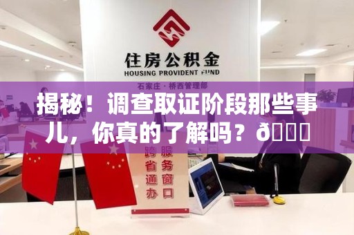 邵武揭秘！调查取证阶段那些事儿，你真的了解吗？😎