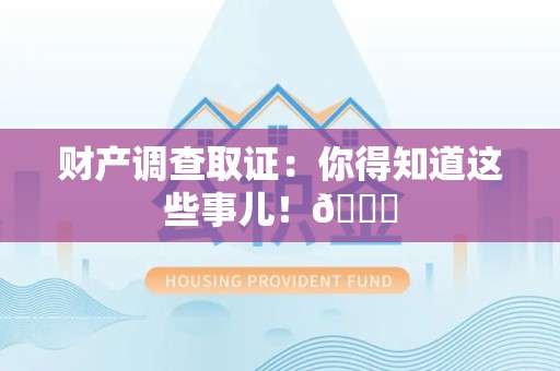 邵武财产调查取证：你得知道这些事儿！😎
