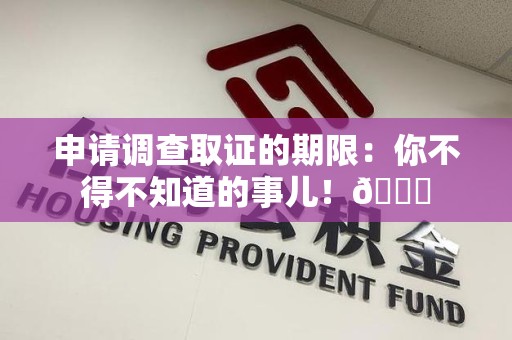 邵武申请调查取证的期限:你不得不知道的事儿!😎 邵武申请调查取证的期限:你不得不知道的事儿!😎
