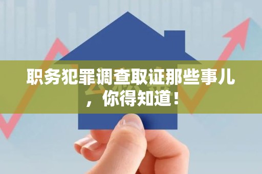 邵武职务犯罪调查取证那些事儿，你得知道！