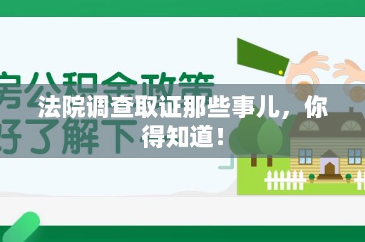 邵武法院调查取证那些事儿，你得知道！