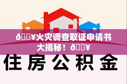 邵武🔥火灾调查取证申请书大揭秘！🔥