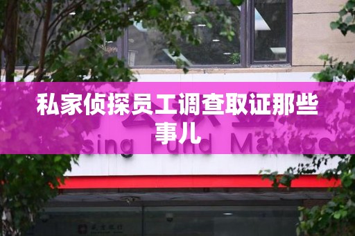 邵武私家侦探员工调查取证那些事儿