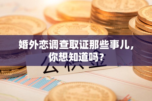 邵武婚外恋调查取证那些事儿，你想知道吗？