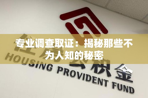 邵武专业调查取证：揭秘那些不为人知的秘密