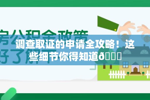 邵武调查取证的申请全攻略！这些细节你得知道😎