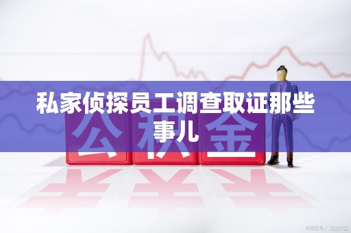 邵武私家侦探员工调查取证那些事儿
