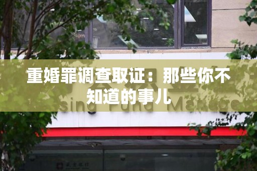 邵武重婚罪调查取证：那些你不知道的事儿