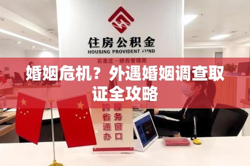 邵武婚姻危机？外遇婚姻调查取证全攻略