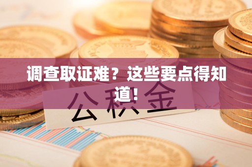 邵武调查取证难？这些要点得知道！