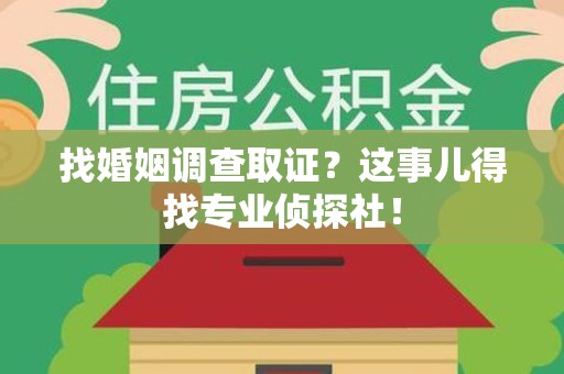 邵武找婚姻调查取证？这事儿得找专业侦探社！
