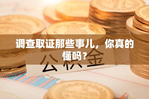 邵武调查取证那些事儿，你真的懂吗？