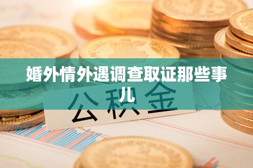 邵武婚外情外遇调查取证那些事儿