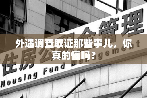 邵武外遇调查取证那些事儿，你真的懂吗？