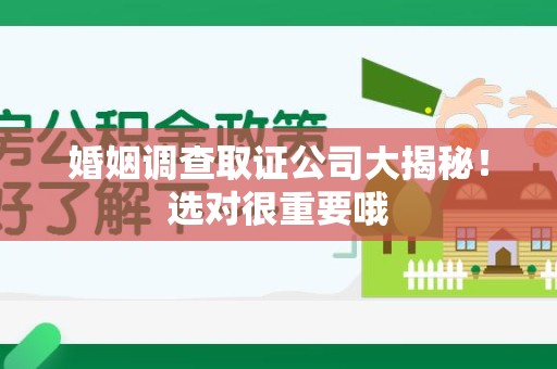 邵武婚姻调查取证公司大揭秘！选对很重要哦