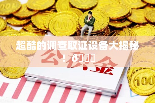 邵武超酷的调查取证设备大揭秘！😎