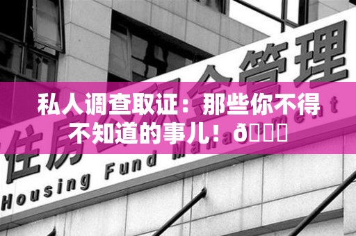 邵武私人调查取证：那些你不得不知道的事儿！😎