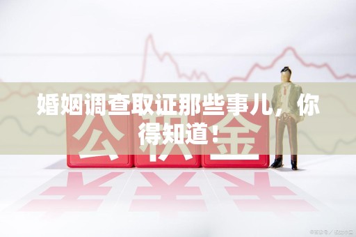 邵武婚姻调查取证那些事儿，你得知道！