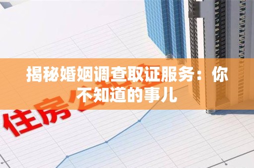 邵武揭秘婚姻调查取证服务：你不知道的事儿