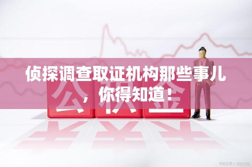 邵武侦探调查取证机构那些事儿，你得知道！