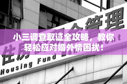 邵武小三调查取证全攻略，教你轻松应对婚外情困扰！