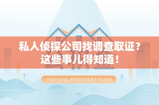 邵武私人侦探公司找调查取证？这些事儿得知道！