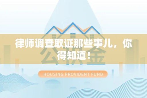 邵武律师调查取证那些事儿，你得知道！