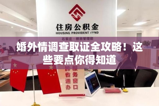 邵武婚外情调查取证全攻略！这些要点你得知道