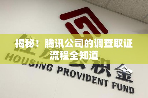 邵武揭秘！腾讯公司的调查取证流程全知道