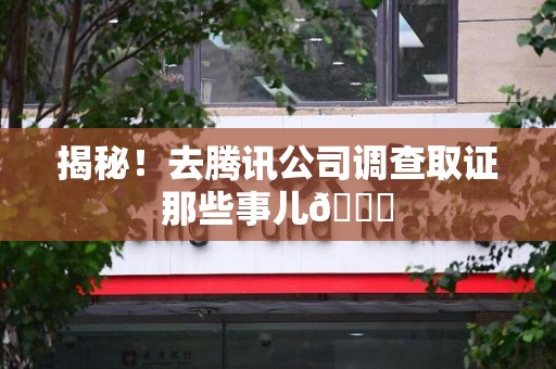 邵武揭秘！去腾讯公司调查取证那些事儿😎