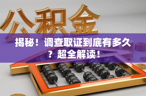 邵武揭秘！调查取证到底有多久？超全解读！