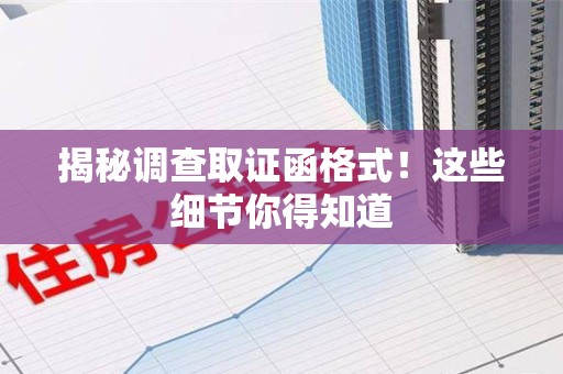 邵武揭秘调查取证函格式！这些细节你得知道