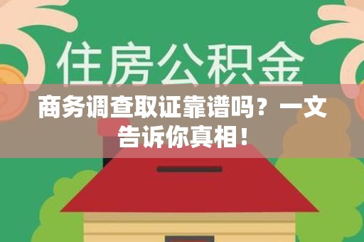 邵武商务调查取证靠谱吗？一文告诉你真相！