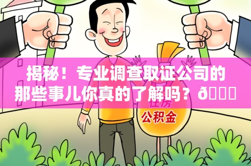 邵武揭秘！专业调查取证公司的那些事儿你真的了解吗？😎