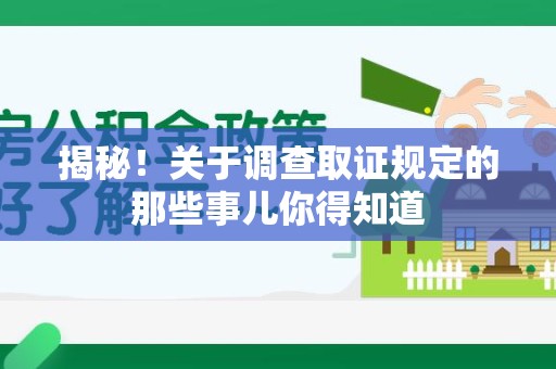 邵武揭秘！关于调查取证规定的那些事儿你得知道